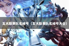 五大联赛队名绰号（五大联赛队名绰号大全）
