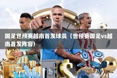 国足世预赛越南首发球员（世预赛国足vs越南首发阵容）