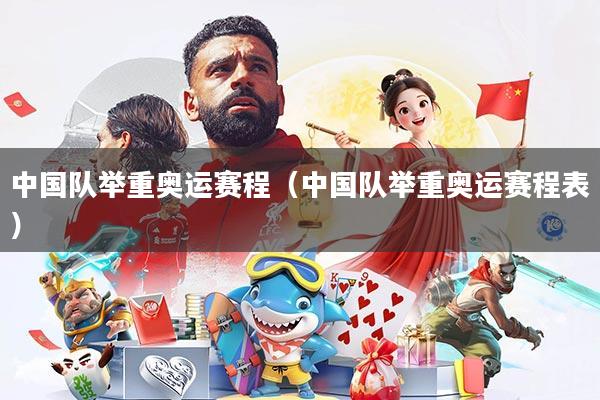 中国队举重奥运赛程(中国队举重奥运赛程表)