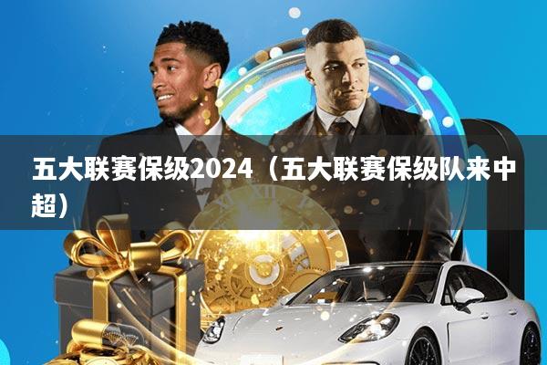 五大联赛保级2024(五大联赛保级队来中超)