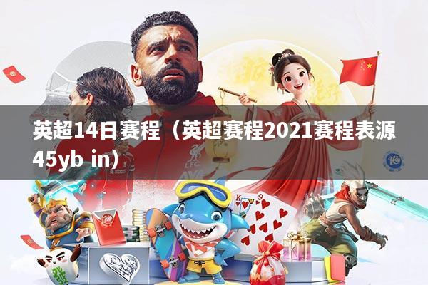 英超14日赛程(英超赛程2021赛程表源45yb in)