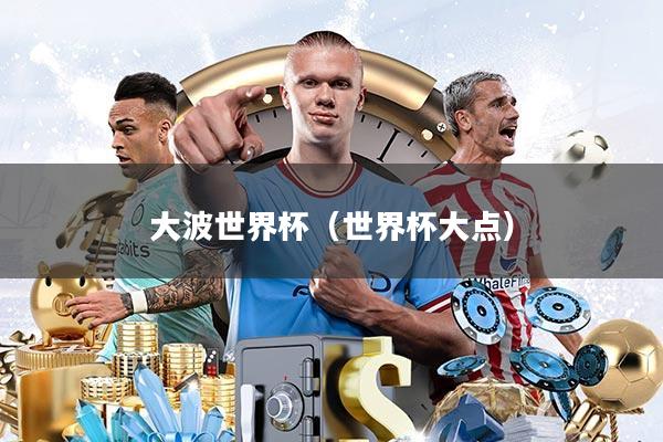 大波世界杯(世界杯大点)