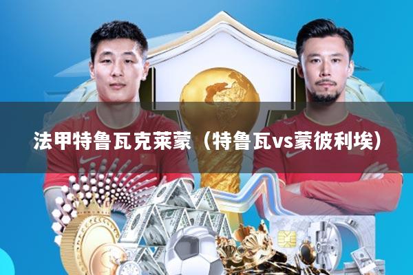 法甲特鲁瓦克莱蒙(特鲁瓦vs蒙彼利埃)