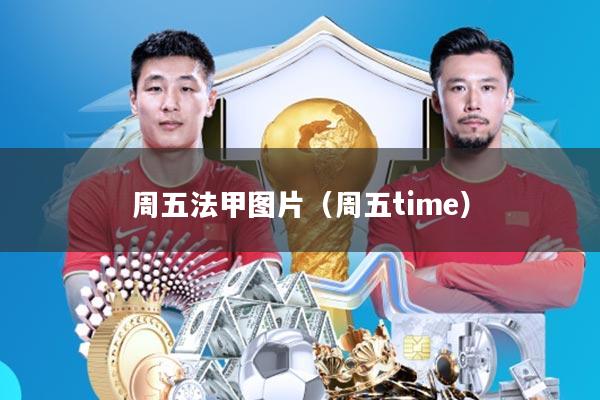 周五法甲图片(周五time)