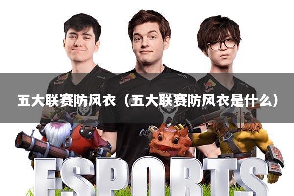 五大联赛防风衣(五大联赛防风衣是什么)