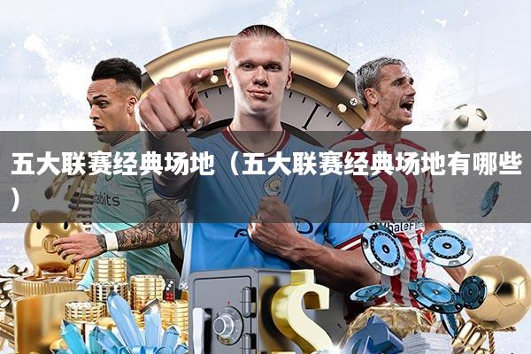 五大联赛经典场地(五大联赛经典场地有哪些)