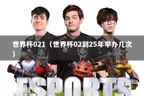 世界杯021(世界杯02到25年举办几次)